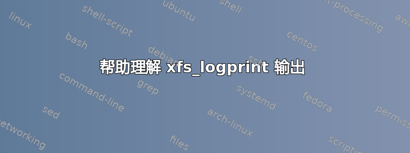 帮助理解 xfs_logprint 输出