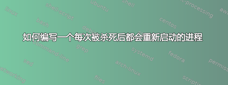 如何编写一个每次被杀死后都会重新启动的进程