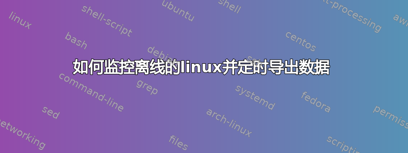 如何监控离线的linux并定时导出数据