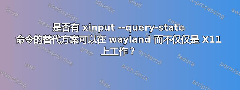 是否有 xinput --query-state 命令的替代方案可以在 wayland 而不仅仅是 X11 上工作？