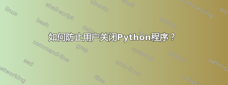 如何防止用户关闭Python程序？