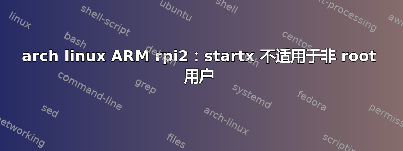 arch linux ARM rpi2：startx 不适用于非 root 用户