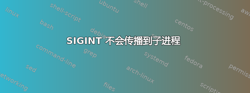 SIGINT 不会传播到子进程