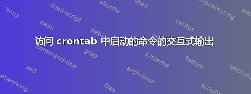 访问 crontab 中启动的命令的交互式输出