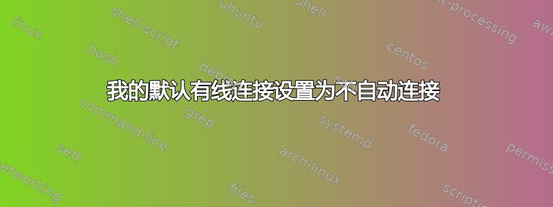 我的默认有线连接设置为不自动连接