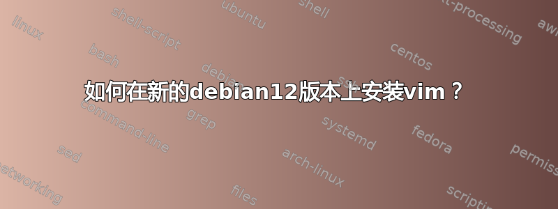 如何在新的debian12版本上安装vim？