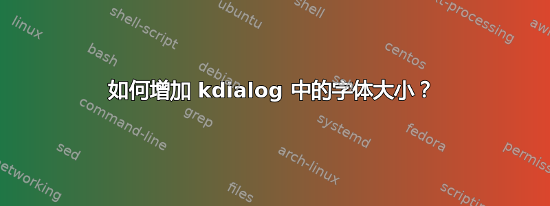 如何增加 kdialog 中的字体大小？