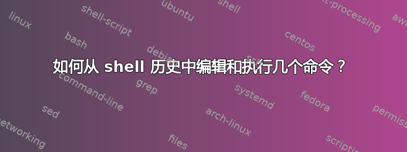 如何从 shell 历史中编辑和执行几个命令？