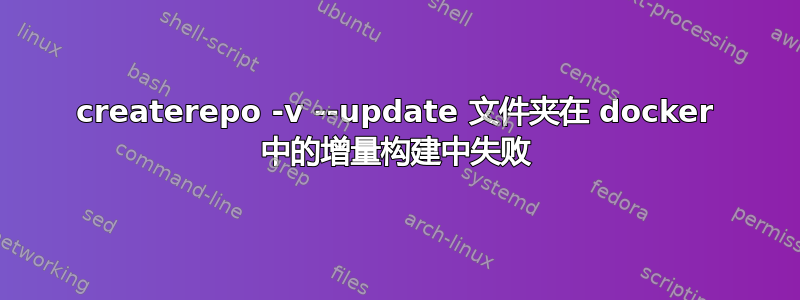 createrepo -v --update 文件夹在 docker 中的增量构建中失败