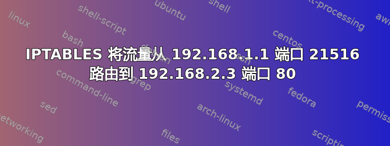 IPTABLES 将流量从 192.168.1.1 端口 21516 路由到 192.168.2.3 端口 80