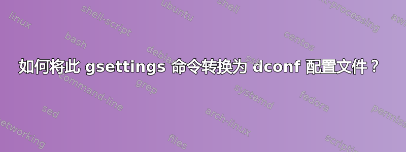 如何将此 gsettings 命令转换为 dconf 配置文件？