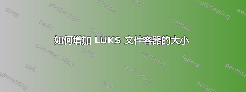 如何增加 LUKS 文件容器的大小