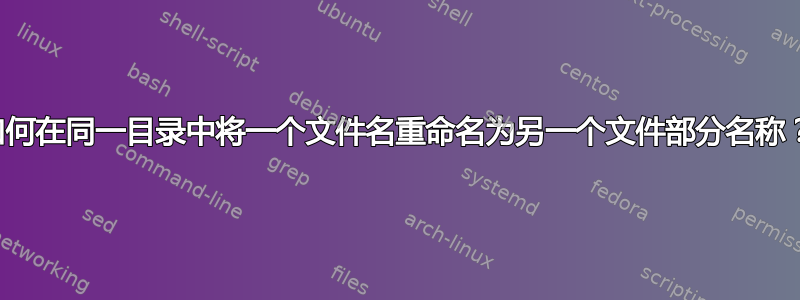 如何在同一目录中将一个文件名重命名为另一个文件部分名称？