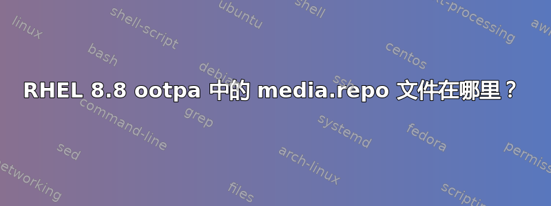 RHEL 8.8 ootpa 中的 media.repo 文件在哪里？