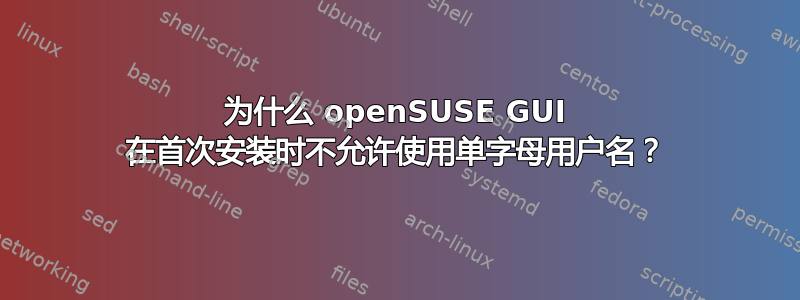 为什么 openSUSE GUI 在首次安装时不允许使用单字母用户名？