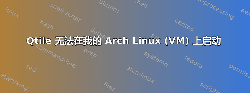 Qtile 无法在我的 Arch Linux (VM) 上启动