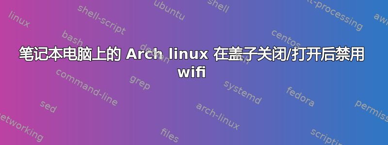 笔记本电脑上的 Arch linux 在盖子关闭/打开后禁用 wifi