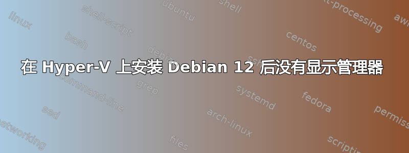 在 Hyper-V 上安装 Debian 12 后没有显示管理器