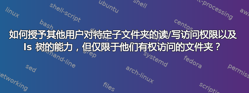 如何授予其他用户对特定子文件夹的读/写访问权限以及 ls 树的能力，但仅限于他们有权访问的文件夹？