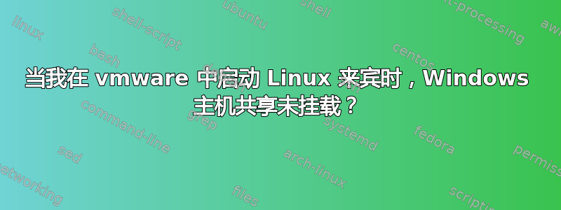 当我在 vmware 中启动 Linux 来宾时，Windows 主机共享未挂载？