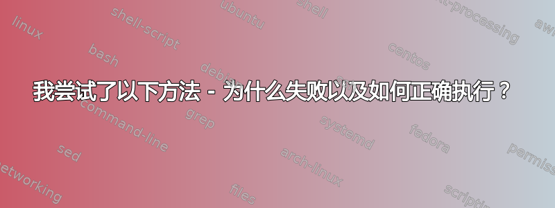 我尝试了以下方法 - 为什么失败以及如何正确执行？