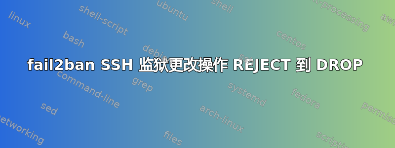 fail2ban SSH 监狱更改操作 REJECT 到 DROP