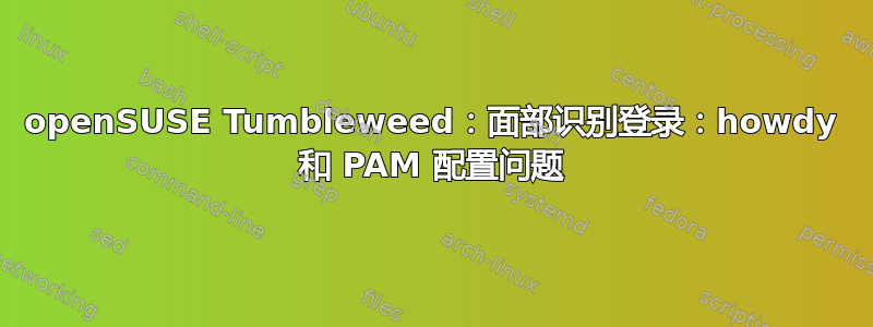 openSUSE Tumbleweed：面部识别登录：howdy 和 PAM 配置问题