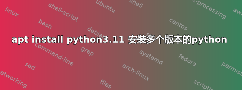 apt install python3.11 安装多个版本的python