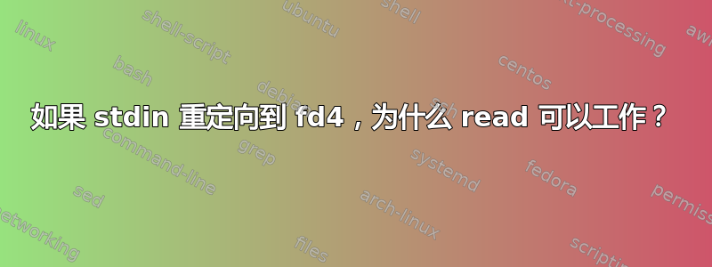 如果 stdin 重定向到 fd4，为什么 read 可以工作？