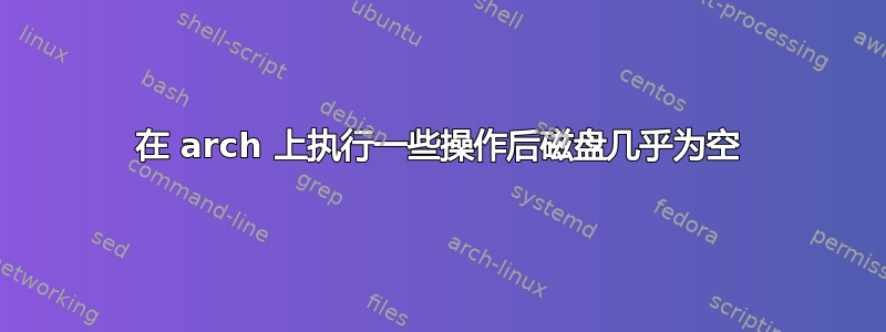 在 arch 上执行一些操作后磁盘几乎为空