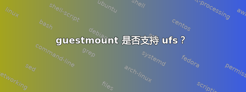 guestmount 是否支持 ufs？