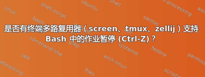 是否有终端多路复用器（screen、tmux、zellij）支持 Bash 中的作业暂停 (Ctrl-Z)？