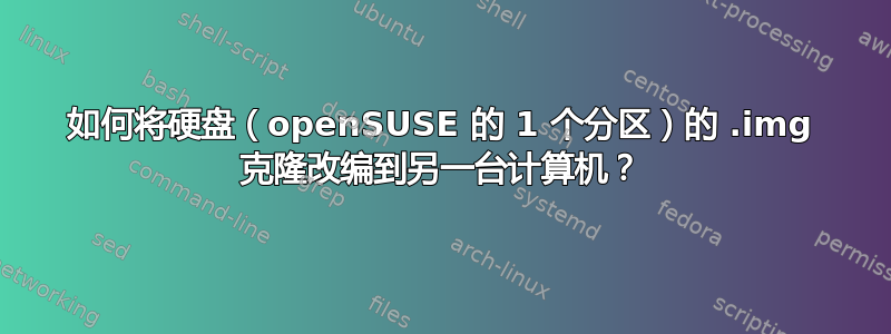 如何将硬盘（openSUSE 的 1 个分区）的 .img 克隆改编到另一台计算机？