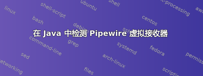 在 Java 中检测 Pipewire 虚拟接收器