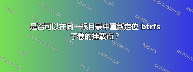 是否可以在同一根目录中重新定位 btrfs 子卷的挂载点？