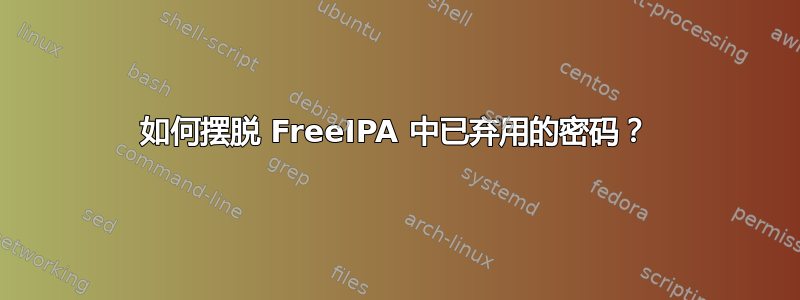 如何摆脱 FreeIPA 中已弃用的密码？