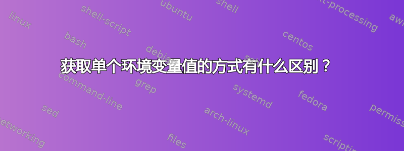 获取单个环境变量值的方式有什么区别？ 