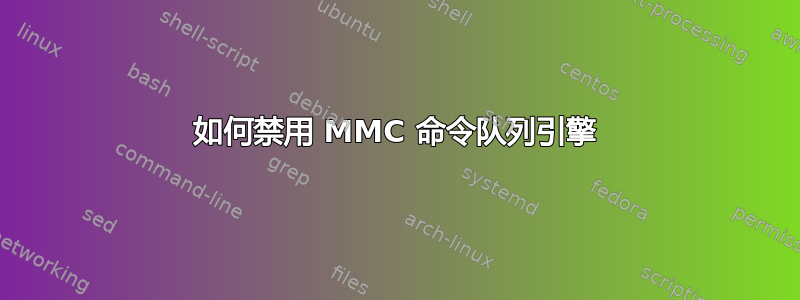 如何禁用 MMC 命令队列引擎