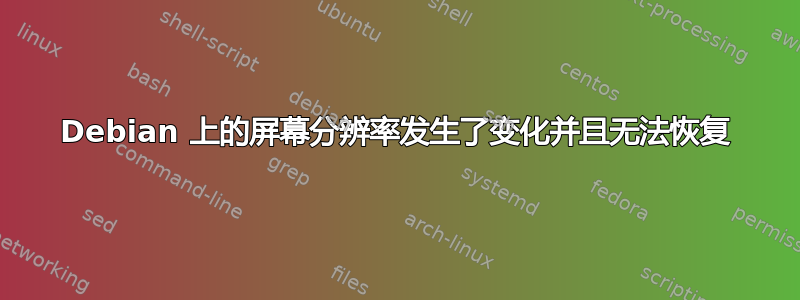 Debian 上的屏幕分辨率发生了变化并且无法恢复