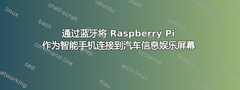 通过蓝牙将 Raspberry Pi 作为智能手机连接到汽车信息娱乐屏幕