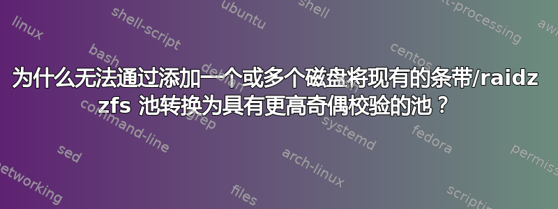 为什么无法通过添加一个或多个磁盘将现有的条带/raidz zfs 池转换为具有更高奇偶校验的池？