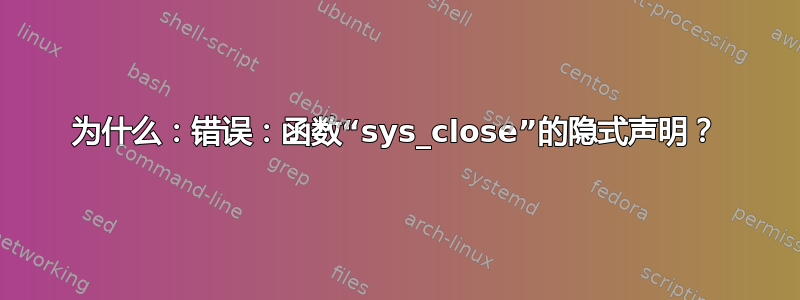 为什么：错误：函数“sys_close”的隐式声明？