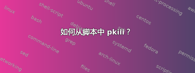 如何从脚本中 pkill？