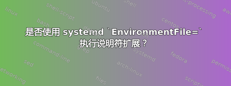 是否使用 systemd `EnvironmentFile=` 执行说明符扩展？