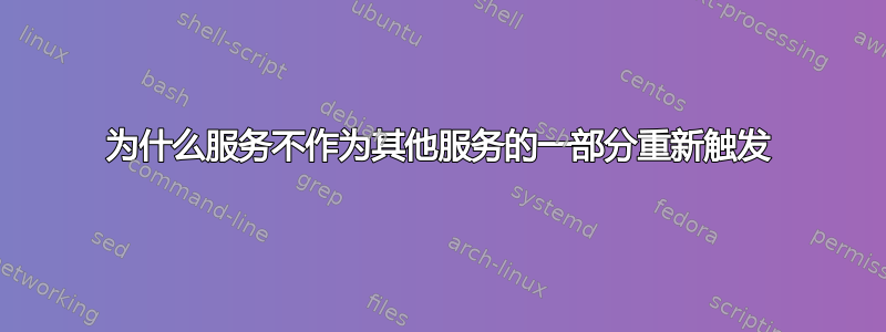 为什么服务不作为其他服务的一部分重新触发