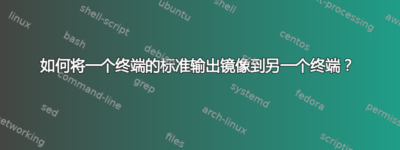 如何将一个终端的标准输出镜像到另一个终端？