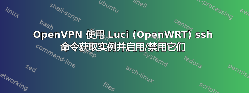 OpenVPN 使用 Luci (OpenWRT) ssh 命令获取实例并启用/禁用它们