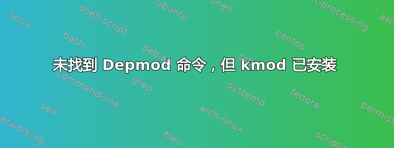 未找到 Depmod 命令，但 kmod 已安装