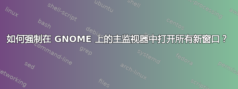 如何强制在 GNOME 上的主监视器中打开所有新窗口？