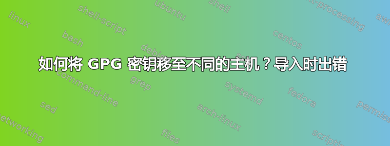 如何将 GPG 密钥移至不同的主机？导入时出错